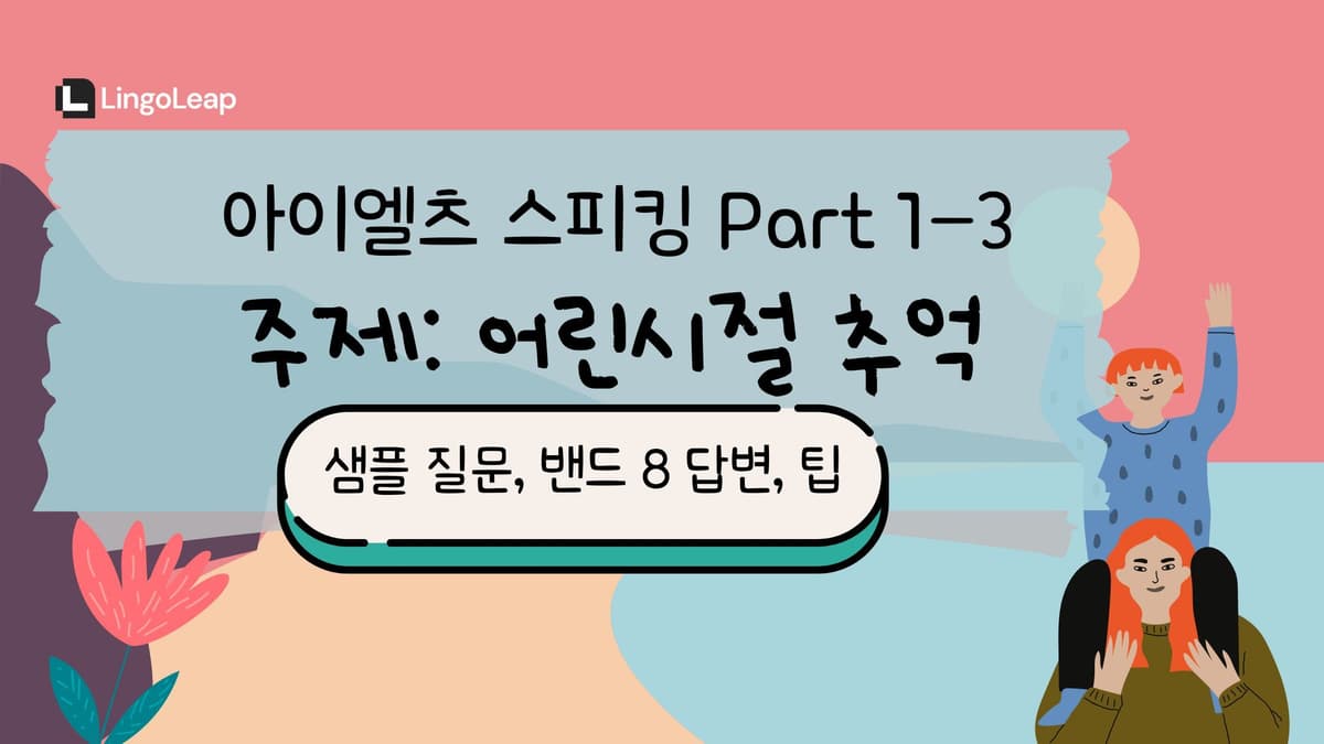 아이엘츠 스피킹 Part 1–3 어린시절 추억 - 샘플 질문, 밴드 8 답변, 팁