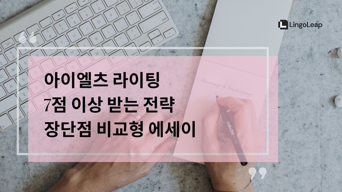 아이엘츠 라이팅 7점 이상 받는 전략 – 장단점 비교형 에세이