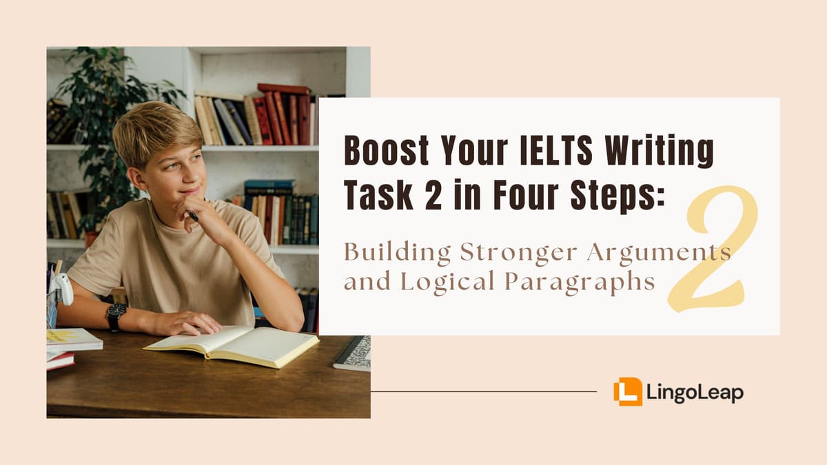 Boost Your IELTS Writing Task 2 in Four Steps: Step 2 — Building Stronger Arguments and Logical Paragraphs