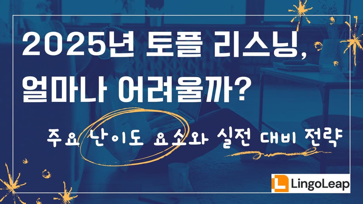 2025년 토플 리스닝, 얼마나 어려울까? 주요 난이도 요소와 실전 대비 전략